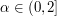 $ \alpha \in (0,2] $