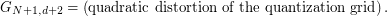 $$
G_{N+1,d+2} = \left(\textrm{quadratic distortion of the quantization grid}\right).
$$